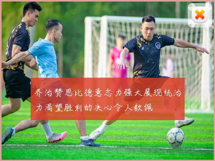 乔治赞恩比德意志力强大展现统治力渴望胜利的决心令人钦佩