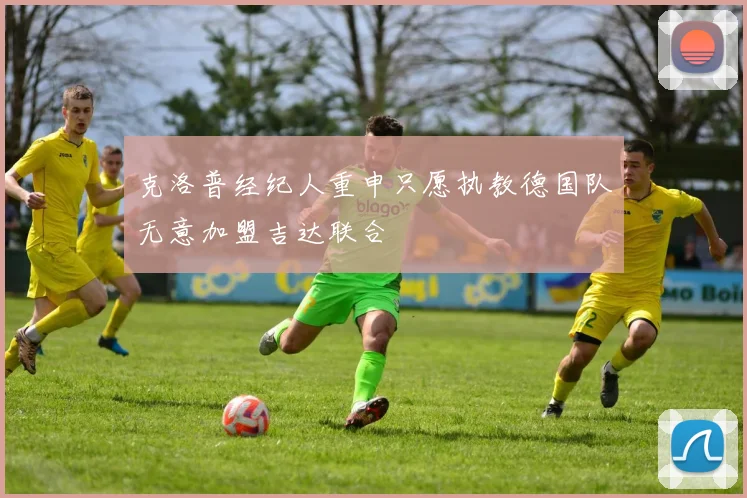 克洛普经纪人重申只愿执教德国队无意加盟吉达联合