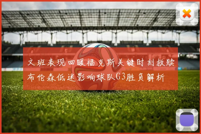 文班表现回暖福克斯关键时刻救赎布伦森低迷影响球队G3胜负解析