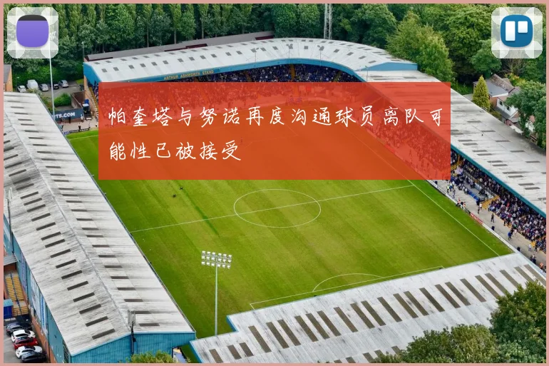 帕奎塔与努诺再度沟通球员离队可能性已被接受