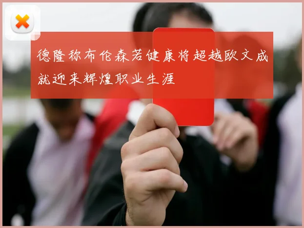 德隆称布伦森若健康将超越欧文成就迎来辉煌职业生涯