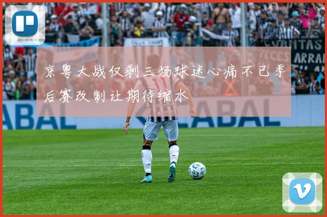 京粤大战仅剩三场球迷心痛不已季后赛改制让期待缩水