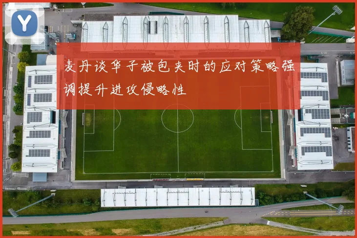 麦丹谈华子被包夹时的应对策略强调提升进攻侵略性