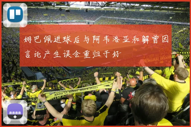 姆巴佩进球后与阿韦洛亚和解曾因言论产生误会重归于好