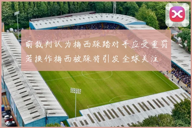 前裁判认为梅西踩踏对手应受重罚若换作梅西被踩将引发全球关注