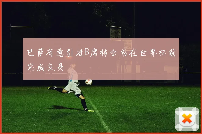 巴萨有意引进B席转会或在世界杯前完成交易