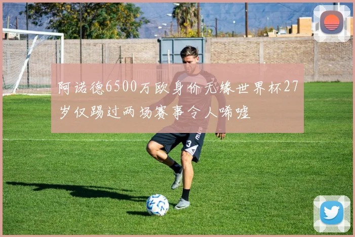 阿诺德6500万欧身价无缘世界杯27岁仅踢过两场赛事令人唏嘘