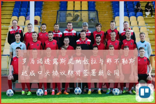 罗马诺透露斯皮纳佐拉与那不勒斯达成口头协议即将签署新合同