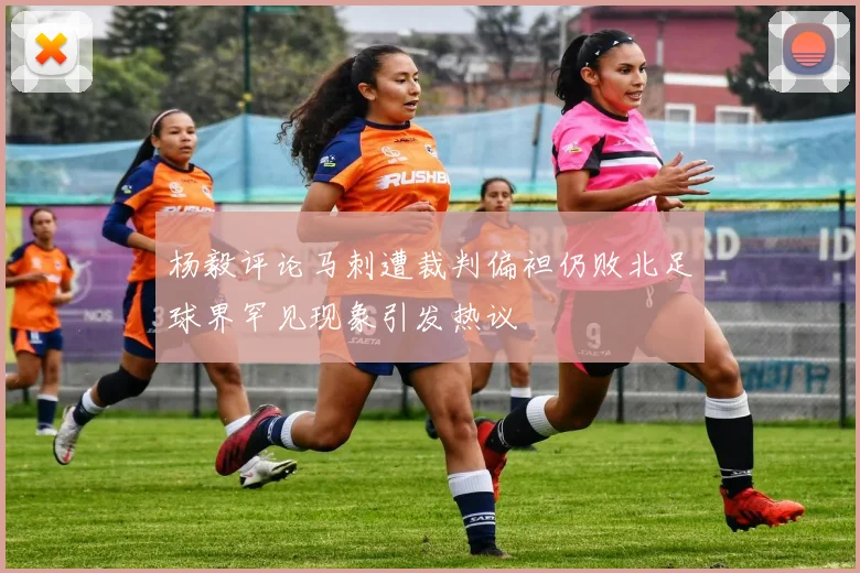 杨毅评论马刺遭裁判偏袒仍败北足球界罕见现象引发热议
