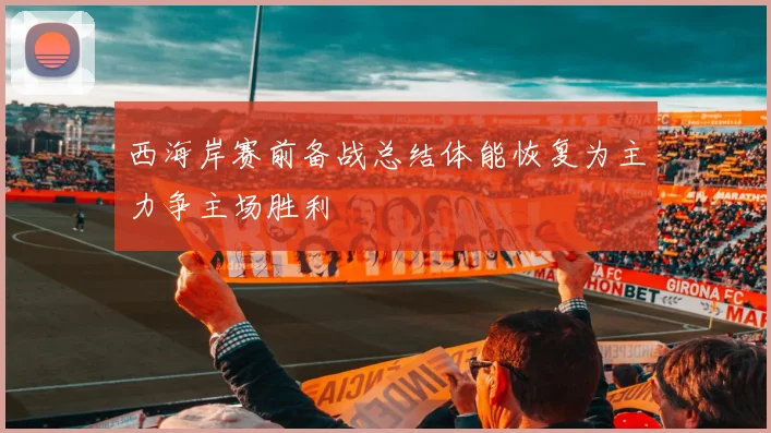 西海岸赛前备战总结体能恢复为主力争主场胜利